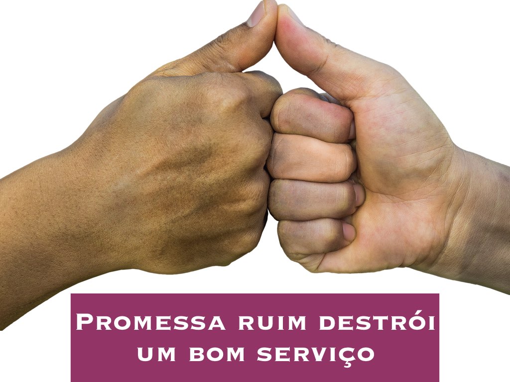 Promessa ruim destrói um bom serviço!