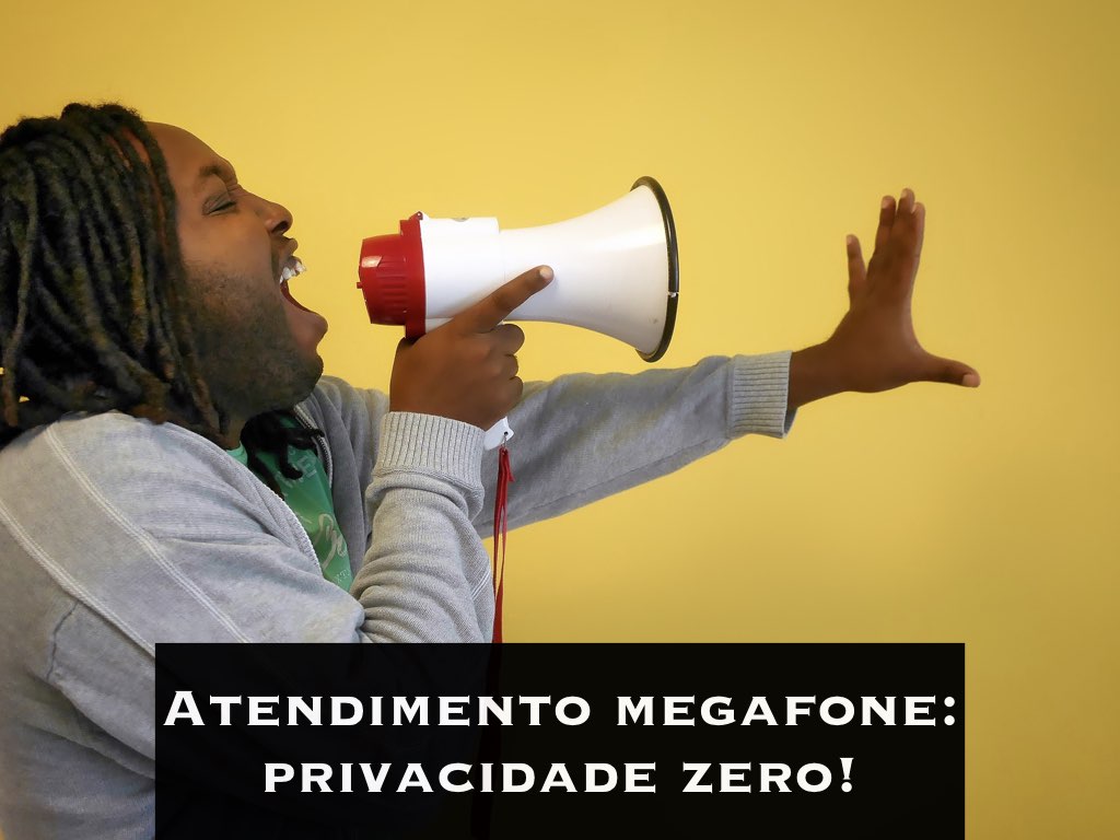 Atendimento megafone: privacidade zero!