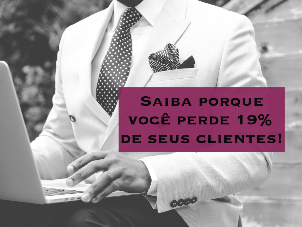 Saiba porque você perde 19% dos seus clientes!