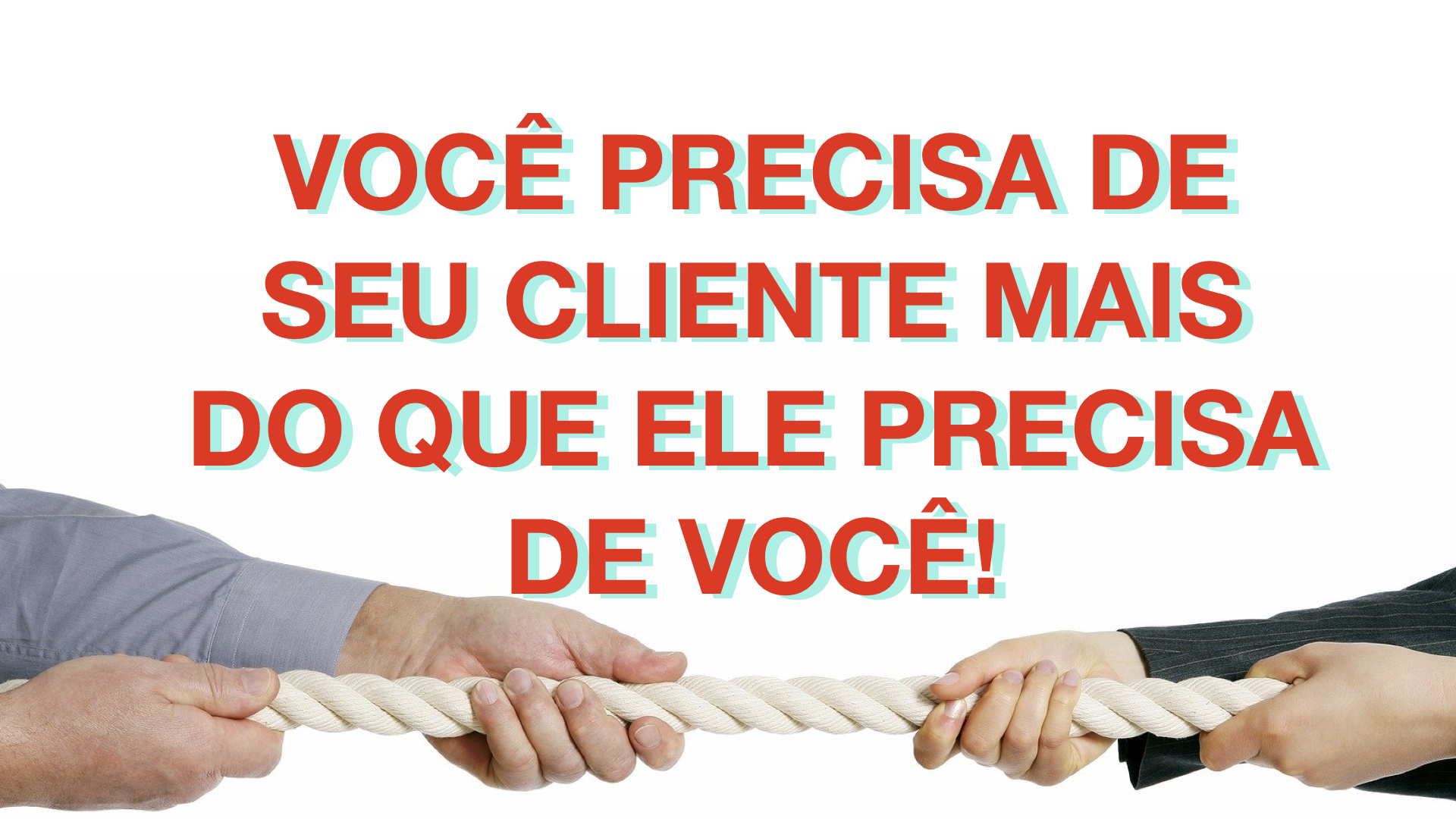 Você precisa de seu cliente mais do que ele precisa de você!