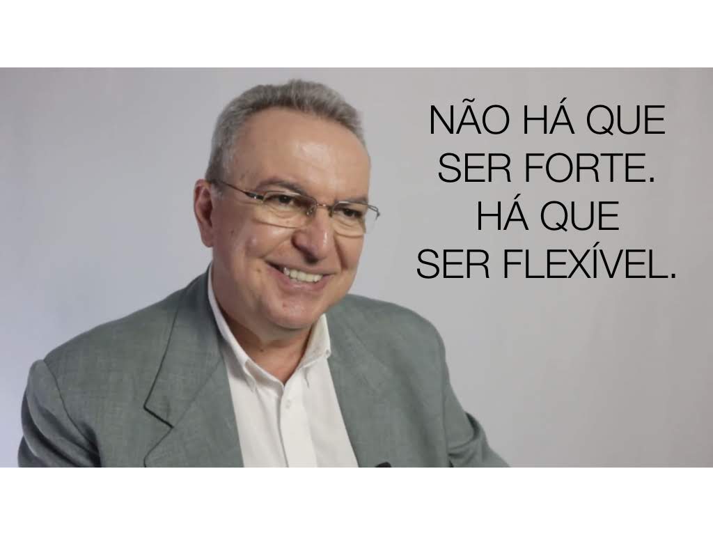 Não há que ser forte, há que ser flexível!